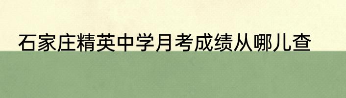 石家庄精英中学月考成绩从哪儿查