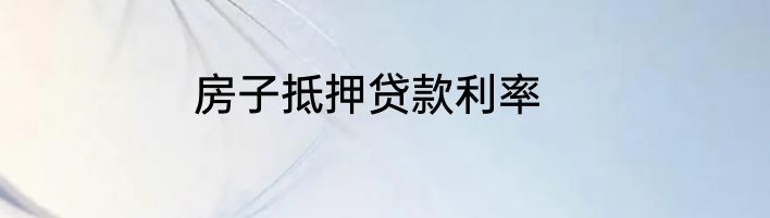 房子抵押贷款利率