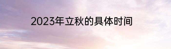 2023年立秋的具体时间