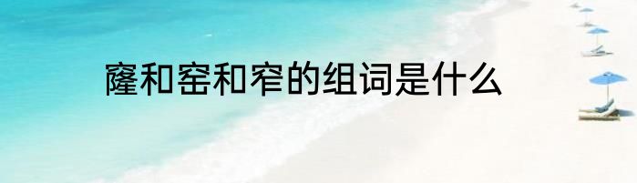 窿和窑和窄的组词是什么