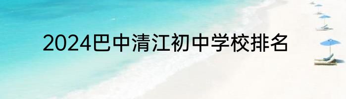 2024巴中清江初中学校排名