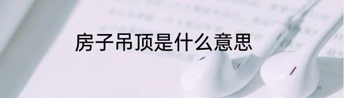 房子吊顶是什么意思