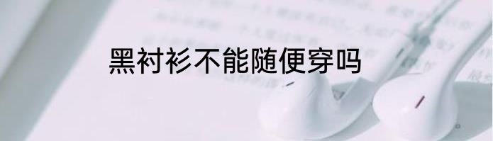 黑衬衫不能随便穿吗