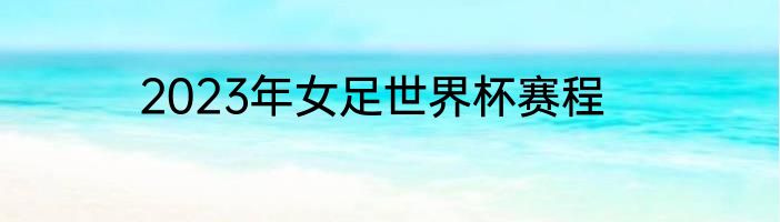 2023年女足世界杯赛程