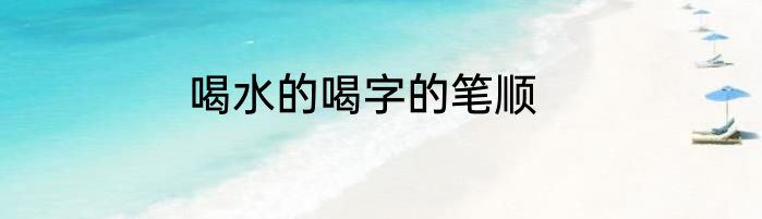 喝水的喝字的笔顺