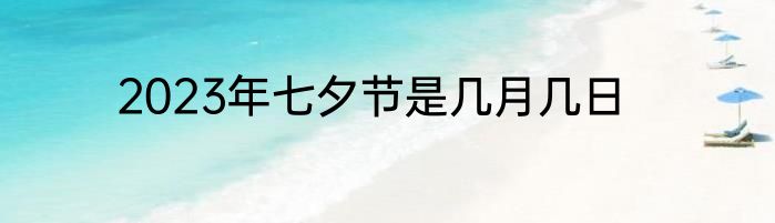 2023年七夕节是几月几日