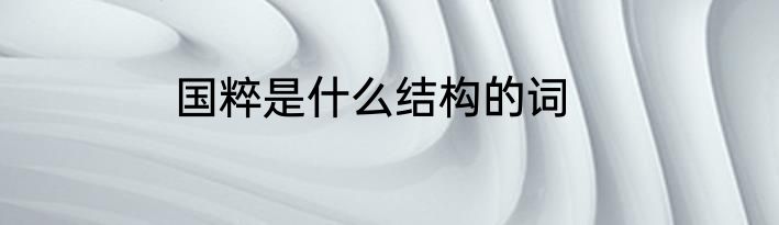 国粹是什么结构的词
