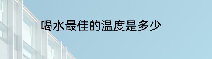 喝水最佳的温度是多少