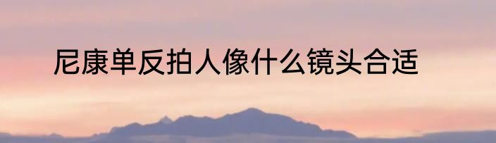 尼康单反拍人像什么镜头合适