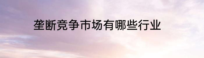 垄断竞争市场有哪些行业