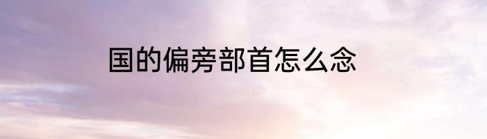 国的偏旁部首怎么念