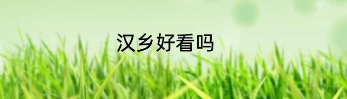 汉乡好看吗