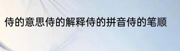 侍的意思侍的解释侍的拼音侍的笔顺