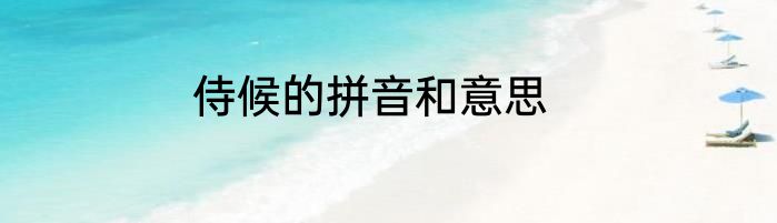 侍候的拼音和意思