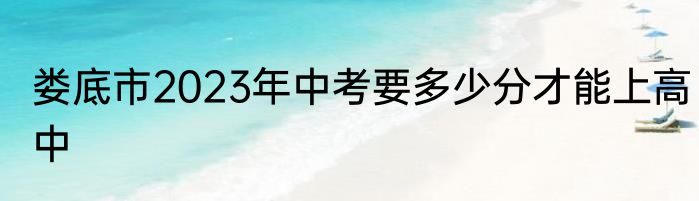 娄底市2023年中考要多少分才能上高中