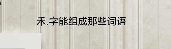 禾.字能组成那些词语