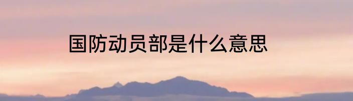 国防动员部是什么意思