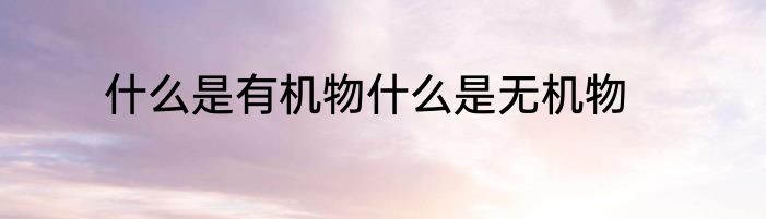 什么是有机物什么是无机物