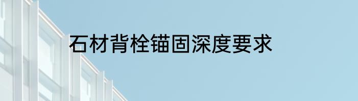 石材背栓锚固深度要求