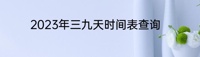 2023年三九天时间表查询