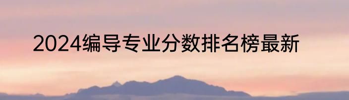 2024编导专业分数排名榜最新