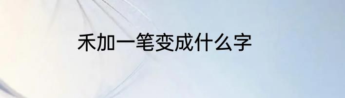 禾加一笔变成什么字
