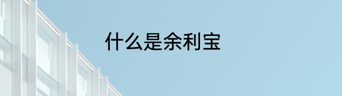 什么是余利宝