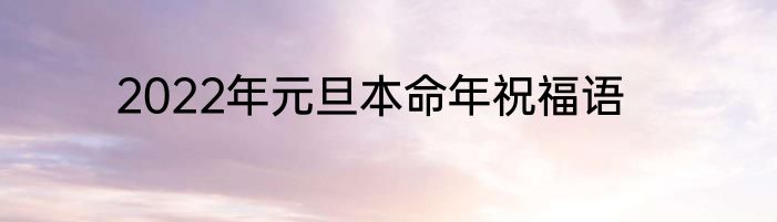2022年元旦本命年祝福语