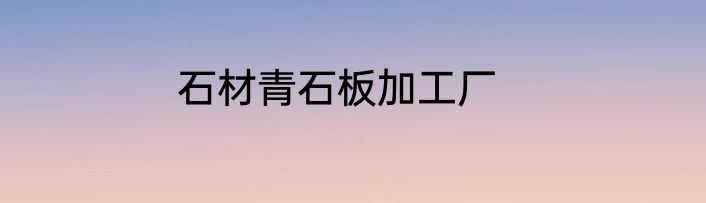 石材青石板加工厂