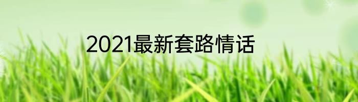 2021最新套路情话