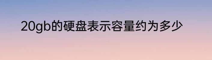 20gb的硬盘表示容量约为多少
