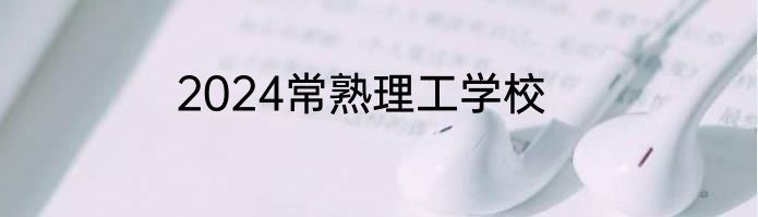 2024常熟理工学校