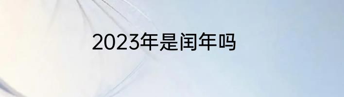 2023年是闰年吗