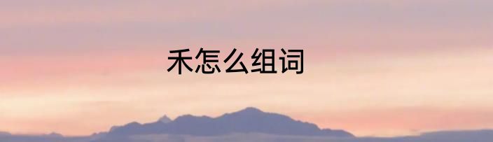 禾怎么组词