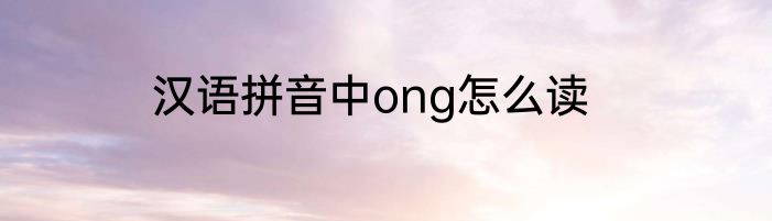 汉语拼音中ong怎么读