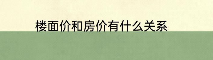楼面价和房价有什么关系