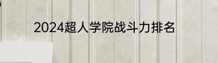2024超人学院战斗力排名