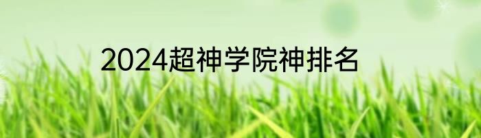 2024超神学院神排名