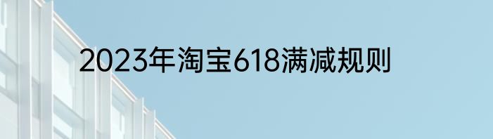 2023年淘宝618满减规则