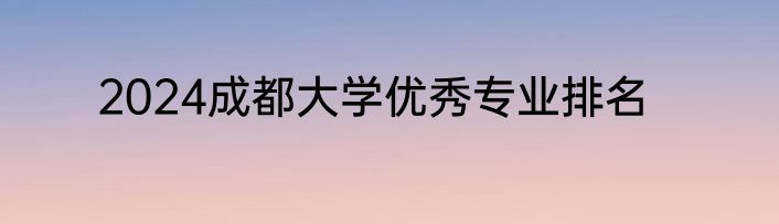 2024成都大学优秀专业排名