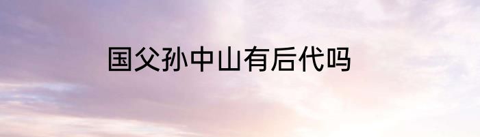 国父孙中山有后代吗