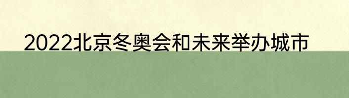 2022北京冬奥会和未来举办城市
