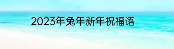 2023年兔年新年祝福语