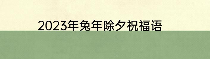 2023年兔年除夕祝福语