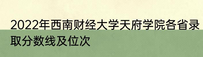 2022年西南财经大学天府学院各省录取分数线及位次