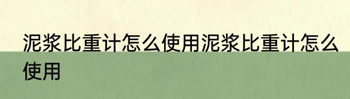 泥浆比重计怎么使用泥浆比重计怎么使用