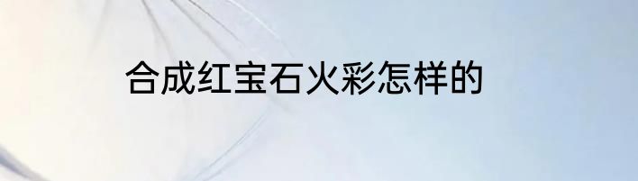 合成红宝石火彩怎样的