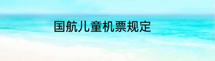 国航儿童机票规定