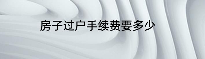 房子过户手续费要多少