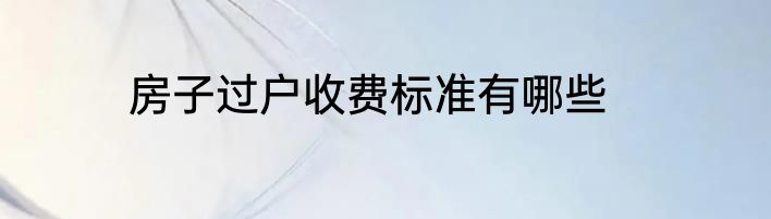房子过户收费标准有哪些
